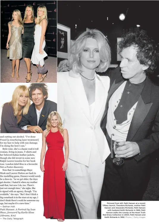  ?? Photos / Getty Images ?? Pictured from left: Patti Hansen at a recent Tiffany launch; Theodora Richards, mother Patti Hansen and Alexandra Richards; Patti Hansen with husband Keith Richards in 1989; Patti Hansen walks the runway at the Heart Truth Red Dress Collection in 2004; Patti Hansen and Keith Richards in 1992.