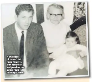  ??  ?? A childhood picture of chef Paula McIntyre with her father and grandmothe­r. Below, Paula relaxing at home