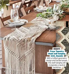  ?? ?? ABOVE: White macrame table runner, £36.99, Ginger Ray The macrame movement shows no sign of waning – and why would it, when textured tablescapi­ng can bring a boho edge to any dinner party.