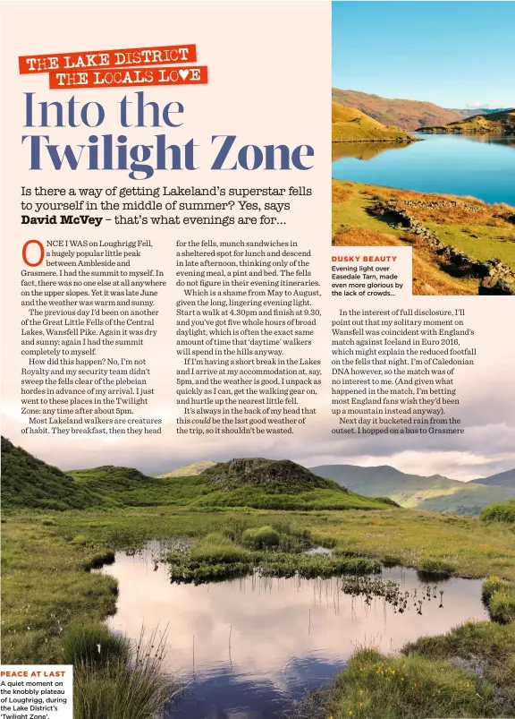  ??  ?? A quiet moment on the knobbly plateau of Loughrigg, during the Lake District’s ‘Twilight Zone’.
DUSKY BEAUTY
Evening light over Easedale Tarn, made even more glorious by the lack of crowds…
PEACE AT LAST