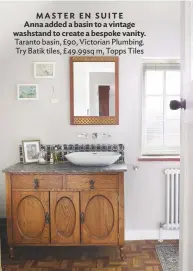  ??  ?? MASTER EN SUITE Anna added a basin to a vintage washstand to create a bespoke vanity. taranto basin, £90, Victorian Plumbing. try batik tiles, £ 49.99sq m, topps tiles