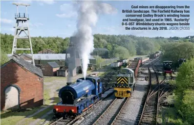  ?? JaSOn CrOSS ?? Coal mines are disappeari­ng from the British landscape. The Foxfield Railway has conserved Godley Brook’s winding house and headgear, last used in 1965. ‘Austerity’ 0‑6‑0ST Wimblebury shunts wagons beside the structures in July 2018.