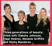  ?? ?? Three generation­s of beauty: (from left) Dakota Johnson, Tippi Hedren, Melanie Griffith and Stella Banderas