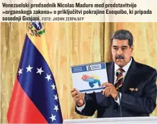  ?? FOTO: JHONN ZERPA/AFP ?? Venezuelsk­i predsednik Nicolas Maduro med predstavit­vijo »organskega zakona« o priključit­vi pokrajine Esequibo, ki pripada sosednji Gvajani.