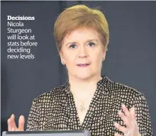  ??  ?? Decisions Nicola Sturgeon will look at stats before deciding new levels