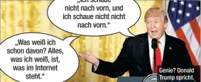  ??  ?? Genie? Donald Trump spricht. „Ich schaue nicht nach vorn, und ich schaue nicht nicht nach vorn.“ „Was weiß ich schon davon? Alles, was ich weiß, ist, was im Internet steht.“