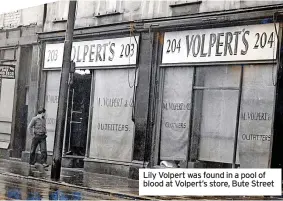  ?? ?? Lily Volpert was found in a pool of blood at Volpert’s store, Bute Street