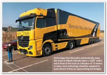  ??  ?? Technology from Mercedes automatica­lly stops this truck at 50kmh (30mph) when a ‘child’ ‘walks’ out in front of the truck at a distance of 15 metres or more. Such technology should be adapted to warn drivers if they are approachin­g low bridges.