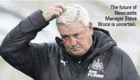  ?? ?? The future of Newcastle Manager Steve Bruce is uncertain.