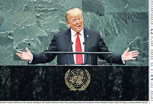  ??  ?? Donald Trump in full flow at the annual meeting of the United Nations in New York yesterday. Below, the husband of New Zealand’s leader holds the baby as Jacinda Ardern speaks