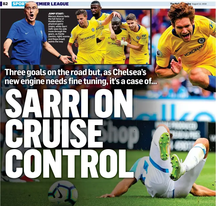  ??  ?? JUMP START: Marcos Alonso feels the full force of Huddersfie­ld’s physical game (main), while Sarri (left) sees his side move through the gears, as Kante (centre, right) scores and Kepa (inset) points the way