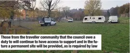  ??  ?? Those from the traveller community that the council owe a duty to will continue to have access to support and in the future a permanent site will be provided, as is required by law
