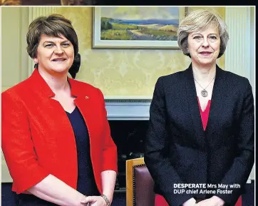  ??  ?? DESPERATE Mrs May with DUP chief Arlene Foster