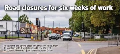  ??  ?? Roadworks are taking place in Osmaston Road, from its junction with Ascot Drive to Russell Street. Pictured is the road’s junction with Ascot Drive