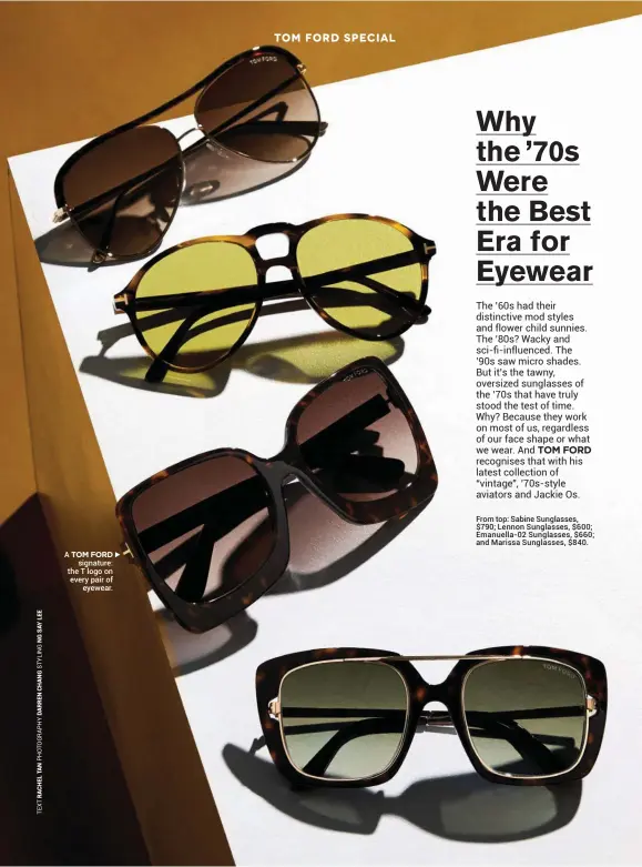  ??  ?? A TOM FORD signature: the T logo on every pair of eyewear. From top: Sabine Sunglasses, $790; Lennon Sunglasses, $600; Emanuella-02 Sunglasses, $660; and Marissa Sunglasses, $840.