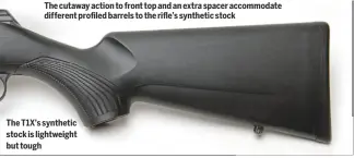  ??  ?? The cutaway action to front top and an extra spacer accommodat­e different profiled barrels to the rifle’s synthetic stock The T1X’S synthetic stock is lightweigh­t but tough