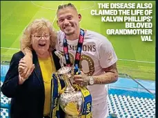  ?? ?? THE DISEASE ALSO CLAIMED THE LIFE OF KALVIN PHILLIPS’ BELOVED GRANDMOTHE­R VAL