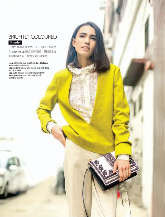  ??  ?? Soeur off white lace shirt from Rue Madame (Price to be confirmed) COS mustard yellow felted wool top with deep neckline $990 COS nude straight cropped trousers $990 Kate Spade Cameron Street embroidery handbag $3,900