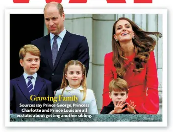  ?? ?? Growing Family
Sources say Prince George, Princess Charlotte and Prince Louis are all ecstatic about getting another sibling.