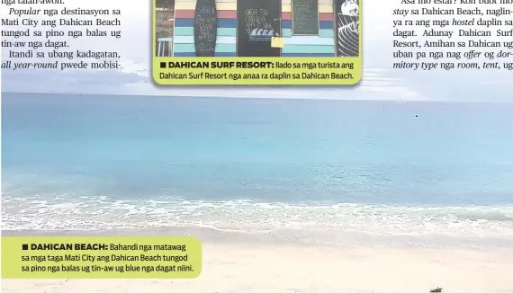  ??  ?? ■ DAHICAN SURF RESORT: Ilado sa mga turista ang Dahican Surf Resort nga anaa ra daplin sa Dahican Beach. ■ DAHICAN BEACH: Bahandi nga matawag sa mga taga Mati City ang Dahican Beach tungod sa pino nga balas ug tin-aw ug blue nga dagat niini.