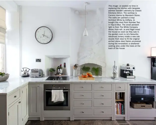  ??  ?? This image: Jo wasted no time in replacing the kitchen with bespoke painted wooden cabinetry by Classic Kitchens Direct. The worktop is Carrera marble by Mandarin Stone. The walls are painted a crisp Architect White by Zoffany. Jo bought the clock from Number Two in Hay-on-wye. The small pendant light is from The White Company Below, from left: Jo and Nigel loved the house as soon as they saw it; the garden room is Jo’s favourite; Advanced Joinery made a new oak double front door to fit the original arched stone door frame uncovered during the renovation; a sheltered seating area under the trees at the back of the house