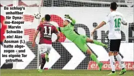  ??  ?? Da schlug‘s unhaltbar für Dynamo-Keeper Marvin Schwäbe ein! Aias Aosman (l.) hatte abgezogen - und ins eigene Tor
getroffen.