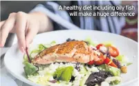  ??  ?? A healthy diet including oily fish will make a huge difference