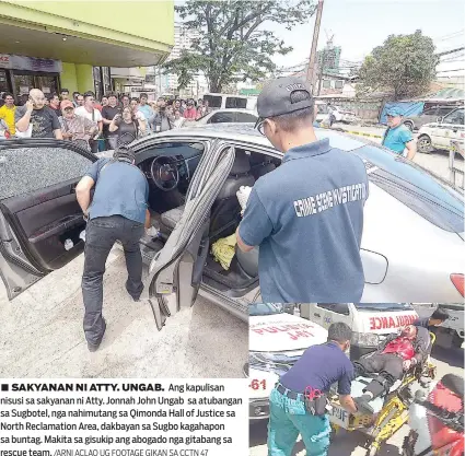  ?? /ARNI ACLAO UG FOOTAGE GIKAN SA CCTN 47 ?? ■ SAKYANAN NI ATTY. UNGAB. Ang kapulisan nisusi sa sakyanan ni Atty. Jonnah John Ungab sa atubangan sa Sugbotel, nga nahimutang sa Qimonda Hall of Justice sa North Reclamatio­n Area, dakbayan sa Sugbo kagahapon sa buntag. Makita sa gisukip ang abogado...