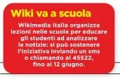  ??  ?? Wiki va a scuola Wikimedia Italia organizza lezioni nelle scuole per educare gli studenti ad analizzare le notizie: si può sostenere l’iniziativa inviando un sms o chiamando al 45522, fino al 12 giugno.