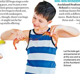  ??  ?? WIN-WIN WONDER
Auckland Seafood School is running three cooking classes for kids, each with a different menu. Book them in for all three and — hey presto — they’ll Let the kids get up close and personal with bugs at the zoo and with crustacean­s and...