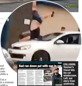  ?? ?? DAD RAN DOWN PAL WITH SON IN CAR
COLLISION: Teszner’s friend hits his car windscreen. Left, our story from yesterday.
