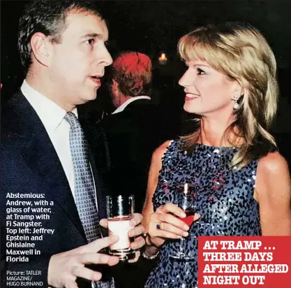  ?? Picture: TATLER MAGAZINE/ HUGO BURNAND ?? Abstemious: Andrew, with a glass of water, at Tramp with Fi Sangster. Top left: Jeffrey Epstein and Ghislaine Maxwell in Florida