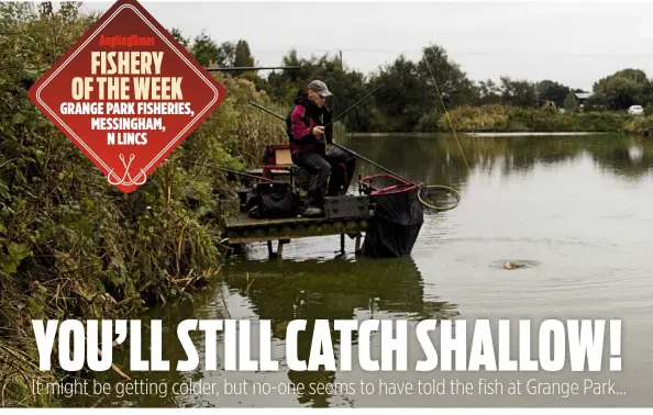  ??  ?? FISHERY OF THE WEEK GRANGE PARK FISHERIES, MESSINGHAM, N LINCS