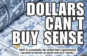  ??  ?? MMT is, essentiall­y, the notion that a government can print or borrow as much cash as it “needs.”