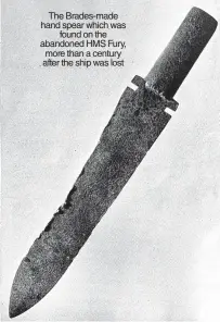  ?? ?? The Brades-made hand spear which was found on the abandoned HMS Fury, more than a century after the ship was lost