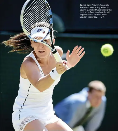  ?? — EPA ?? edged out: Poland’s Agnieszka radwanska returning a shot to Spain’s Garbine Muguruza during their semi-final match at the All England lawn Tennis Club in london yesterday.