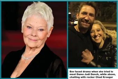  ??  ?? Bev faced drama when she tried to meet Dame Judi Dench, while above, chatting with rocker Chad Kroeger