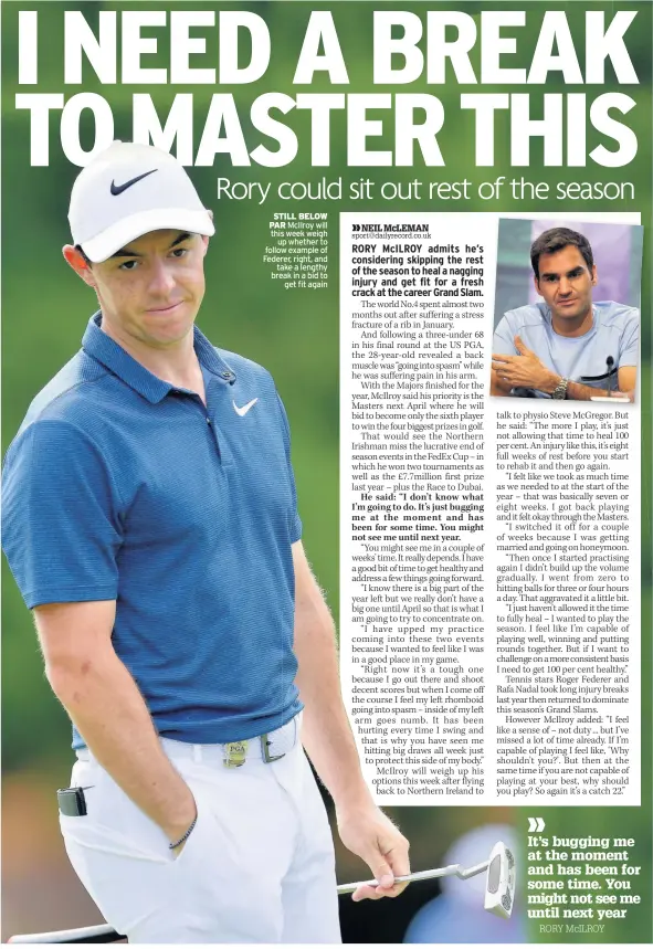  ??  ?? STILL BELOW PAR McIlroy will this week weigh up whether to follow example of Federer, right, and take a lengthy break in a bid to get fit again