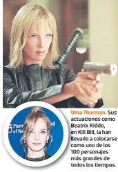  ??  ?? uma Thurman. Sus actuacione­s como Beatrix Kiddo, en Kill Bill, la han llevado a colocarse como uno de los 100 personajes más grandes de todos los tiempos.