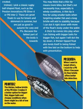  ??  ?? PB INTER 2 The thicker, hollow bristle of the PB Inter 2 makes it a better option for bigger fish, bigger baits and choppy conditions when there might be a bit of tow on the water. PB SILVER 4 When I want to target silvers, I reach for a PB Silver 4...