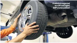  ??  ?? A vehicle is inspected
on a lift and (right) DUP’s Carla Lockhart