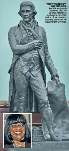  ??  ?? THEY’RE DOUBTING THOMAS: Debi Rose (inset) is among the City Council members pushing to have the statue of slave owner Thomas Jefferson removed from City Hall.