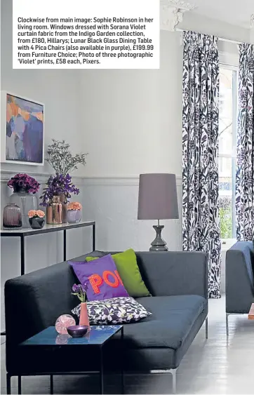  ??  ?? Clockwise from main image: Sophie Robinson in her living room. Windows dressed with Sorana Violet curtain fabric from the Indigo Garden collection, from £180, Hillarys; Lunar Black Glass Dining Table with 4 Pica Chairs (also available in purple),...