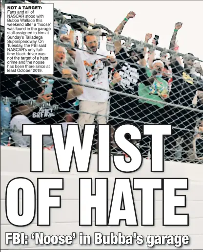  ??  ?? NOT A TARGET: Fansandall­of NASCAR stood with Bubba Wallace this weekend after a “noose” was found in the garage stall assigned to him at Sunday’s Talladega Superspeed­way. On Tuesday, the FBI said NASCAR’s only fulltime black driver was not the target of a hate crime and the noose has been there since at least October 2019.