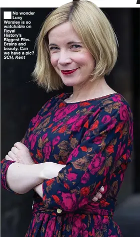  ??  ?? No wonder Lucy Worsley is so watchable on Royal History’s Biggest Fibs. Brains and beauty. Can we have a pic? SCH, Kent