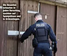  ??  ?? Die Beamten schauten in jeden Verschlag, suchten auf Spielplätz­en und in Grünanlage­n.