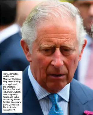  ??  ?? Prince Charles and Prime Minister Theresa May meet during a reception at the Western Balkans Summit in London, which was originally supposed to be hosted by fomer foreign secretary Boris Johnston. Photo: Chris Ratcliffe/PA