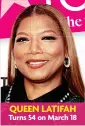  ?? ?? QUEEN LATIFAH Turns 54 on March 18