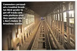  ??  ?? Commuters persuaded a troubled Brooklyn third-grader to get off tracks and onto platform after they spotted child in L line’s Halsey St.Broadway station.