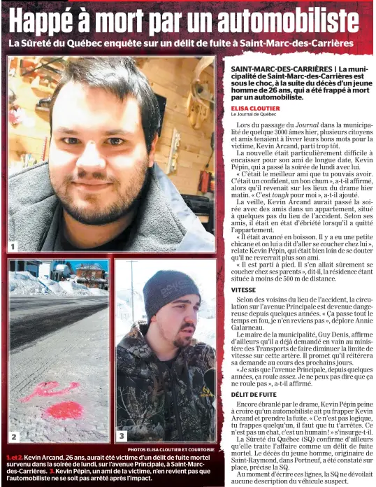  ?? PHOTOS ELISA CLOUTIER ET COURT TOISIE ?? 1. et 2. Kevin Arcand, 26 ans, aurait été victime d’un délit de fuite mor tel survenu dans la soirée de lundi, sur l’avenue Principale, à Saintmarc cdescarriè­res. 3. Kevin Pépin, un ami de la victime, n’en revient pas q que l’automobili­ste ne se soit pas arrêté après l’impact.